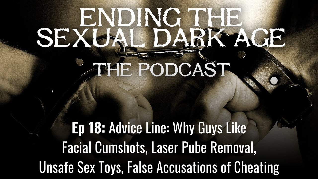 Episode 18 | Advice Line: Why Guys Like Facial Cumshots, Laser Pube Removal, Unsafe Sex Toys, False Accusations of Cheating