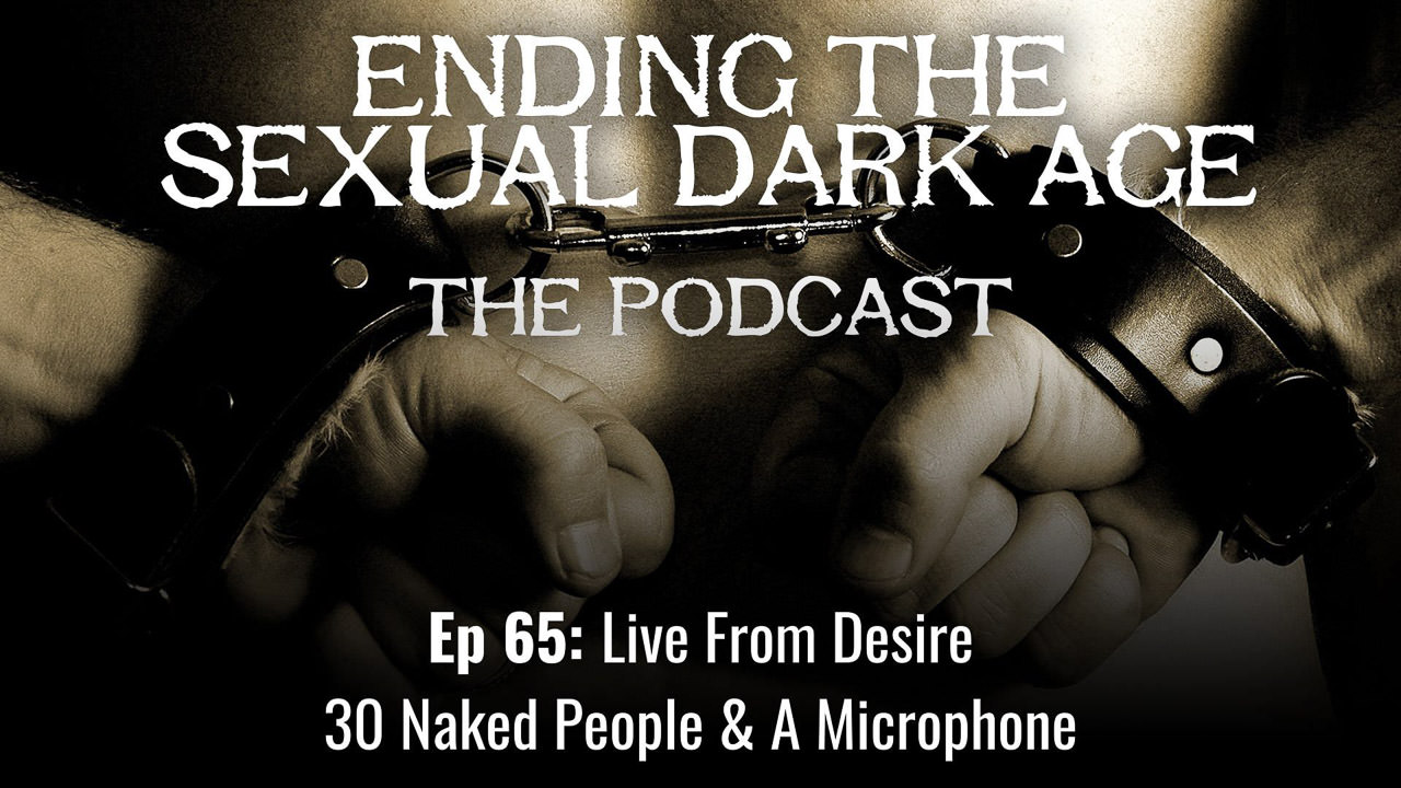 Episode 65 | Live From Desire – Ending The Sexual Dark Age On The Swingset AKA 30 Naked People & A Microphone
