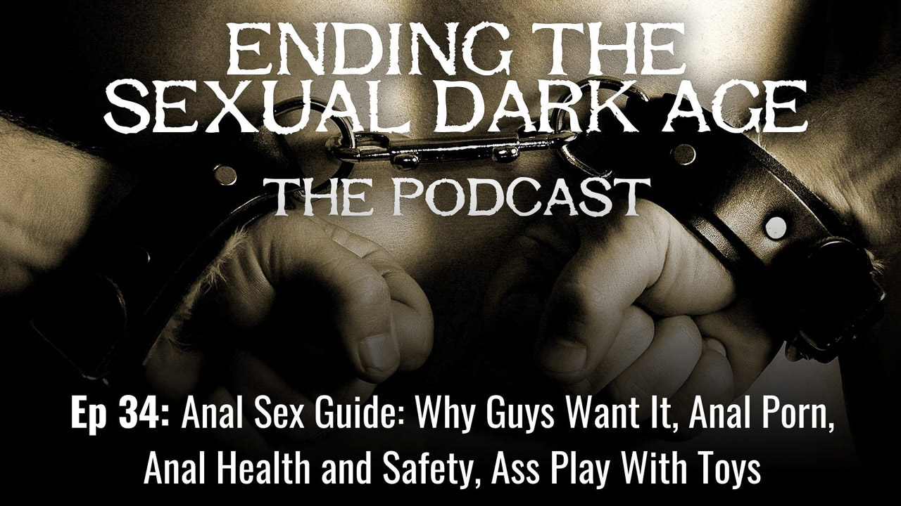 Episode 34 | Anal Sex Guide: Why Guys Want It, Anal Porn, Anal Health and Safety, Ass Play With Toys